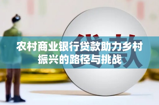 石排农村商业银行贷款助力乡村振兴的路径与挑战