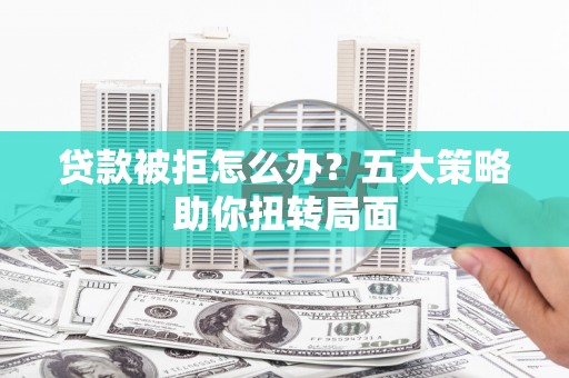 石排贷款被拒怎么办？五大策略助你扭转局面