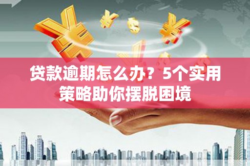 石排贷款逾期怎么办？5个实用策略助你摆脱困境