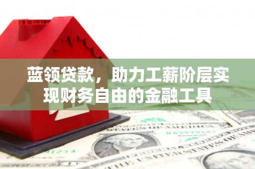 石排蓝领贷款，助力工薪阶层实现财务自由的金融工具