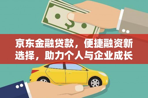 石排京东金融贷款，便捷融资新选择，助力个人与企业成长