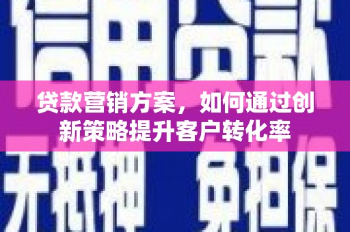 石排贷款营销方案，如何通过创新策略提升客户转化率