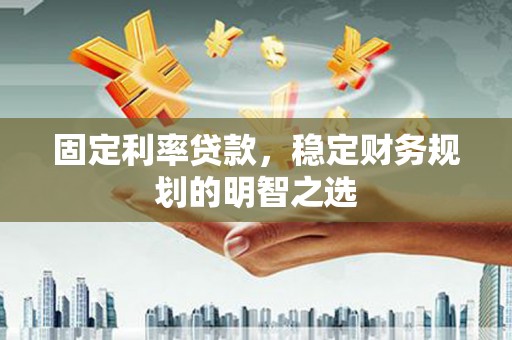 石排固定利率贷款，稳定财务规划的明智之选