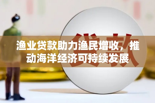 石排渔业贷款助力渔民增收，推动海洋经济可持续发展