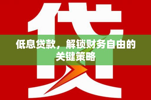 石排低息贷款，解锁财务自由的关键策略