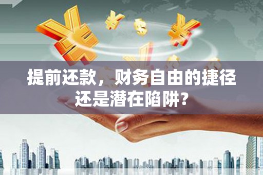 石排提前还款，财务自由的捷径还是潜在陷阱？