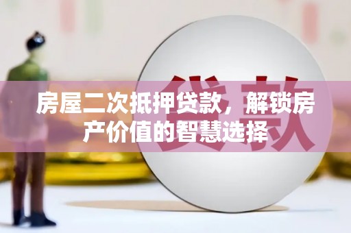 石排房屋二次抵押贷款，解锁房产价值的智慧选择