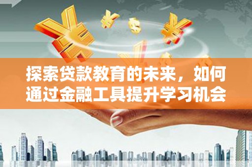 石排探索贷款教育的未来，如何通过金融工具提升学习机会