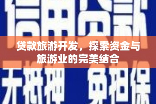 石排贷款旅游开发，探索资金与旅游业的完美结合