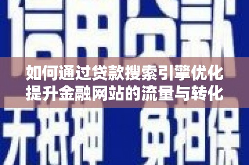 石排如何通过贷款搜索引擎优化提升金融网站的流量与转化率