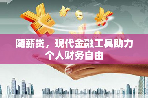 石排随薪贷，现代金融工具助力个人财务自由
