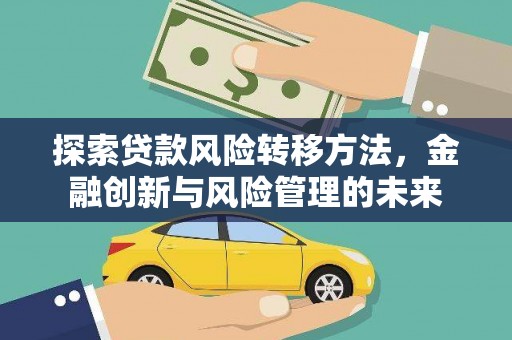 石排探索贷款风险转移方法，金融创新与风险管理的未来