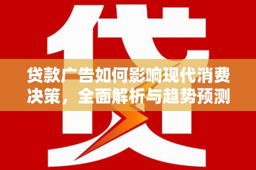 石排贷款广告如何影响现代消费决策，全面解析与趋势预测