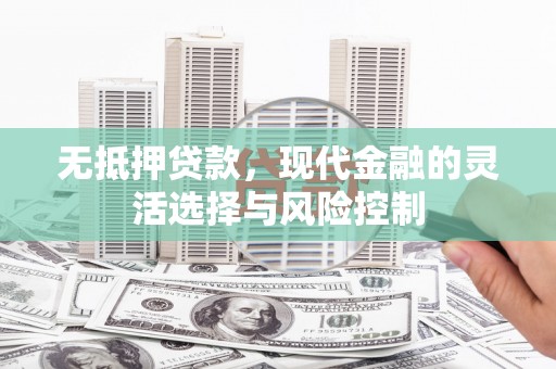 石排无抵押贷款，现代金融的灵活选择与风险控制