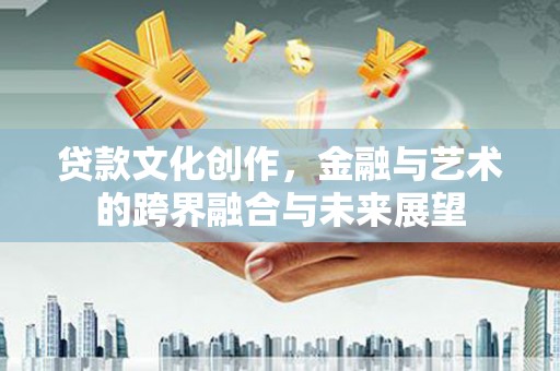 石排贷款文化创作，金融与艺术的跨界融合与未来展望