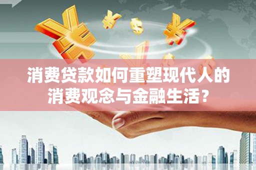 石排消费贷款如何重塑现代人的消费观念与金融生活？