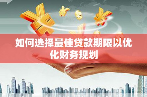 石排如何选择最佳贷款期限以优化财务规划