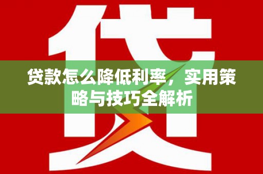 石排贷款怎么降低利率，实用策略与技巧全解析
