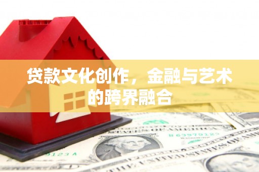 石排贷款文化创作，金融与艺术的跨界融合