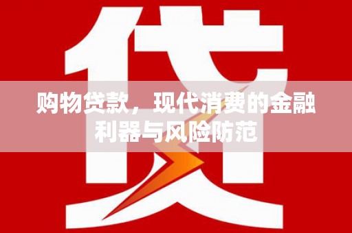 石排购物贷款，现代消费的金融利器与风险防范