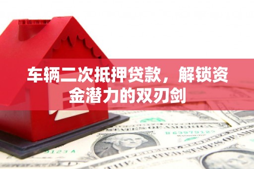 石排车辆二次抵押贷款，解锁资金潜力的双刃剑