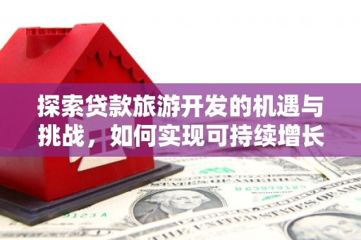 石排探索贷款旅游开发的机遇与挑战，如何实现可持续增长