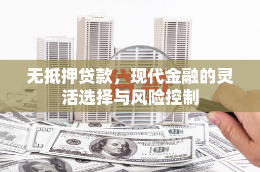 石排无抵押贷款，现代金融的灵活选择与风险控制