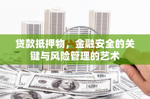 石排贷款抵押物，金融安全的关键与风险管理的艺术