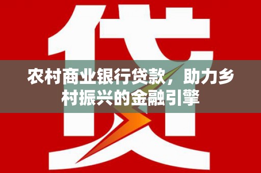 石排农村商业银行贷款，助力乡村振兴的金融引擎