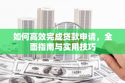 石排如何高效完成贷款申请，全面指南与实用技巧
