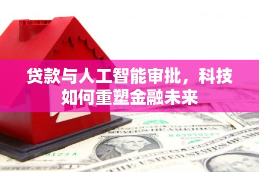 石排贷款与人工智能审批，科技如何重塑金融未来