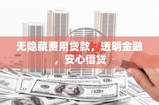 石排无隐藏费用贷款，透明金融，安心借贷