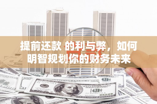石排提前还款 的利与弊，如何明智规划你的财务未来