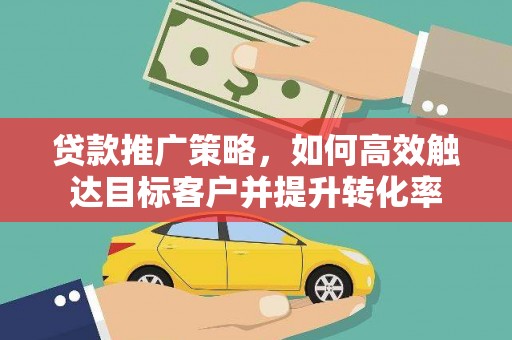 石排贷款推广策略，如何高效触达目标客户并提升转化率