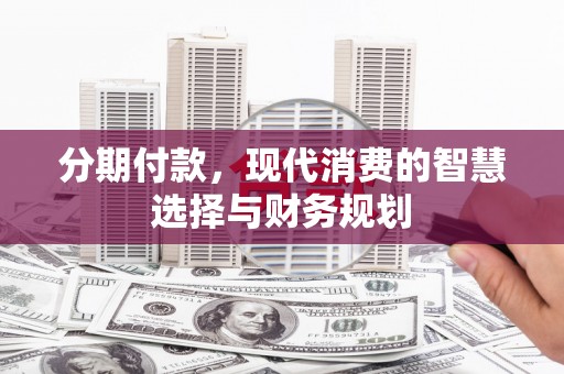 石排分期付款，现代消费的智慧选择与财务规划