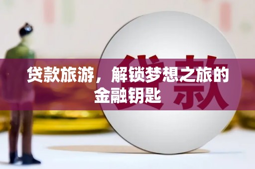 石排贷款旅游，解锁梦想之旅的金融钥匙