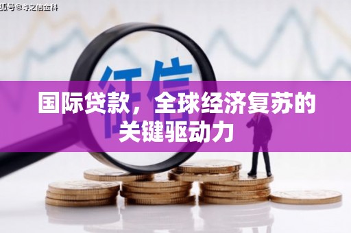 石排国际贷款，全球经济复苏的关键驱动力