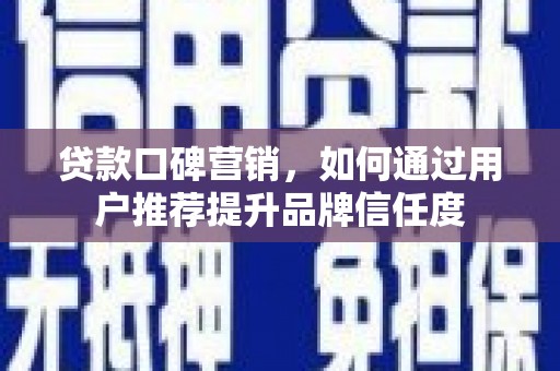 石排贷款口碑营销，如何通过用户推荐提升品牌信任度