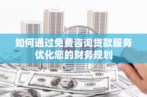 石排如何通过免费咨询贷款服务优化您的财务规划