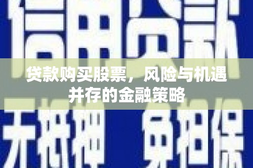 石排贷款购买股票，风险与机遇并存的金融策略