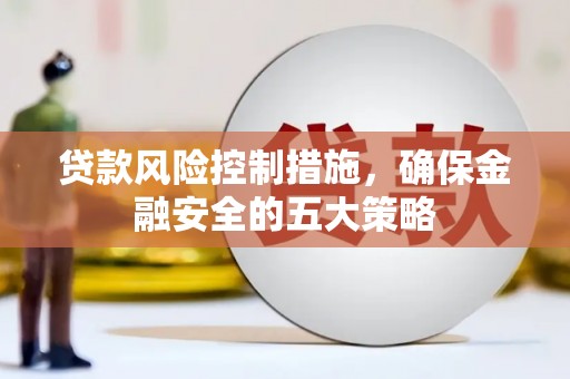 石排贷款风险控制措施，确保金融安全的五大策略