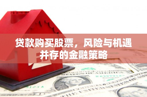 石排贷款购买股票，风险与机遇并存的金融策略
