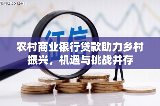 石排农村商业银行贷款助力乡村振兴，机遇与挑战并存