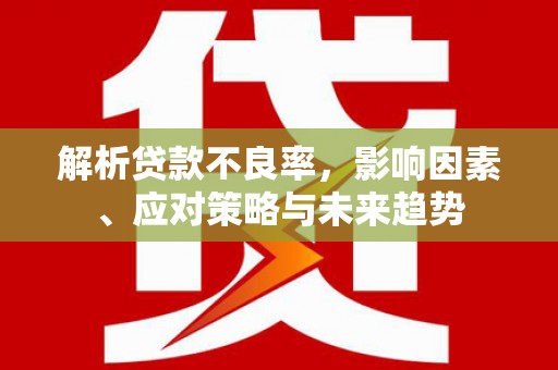 石排解析贷款不良率，影响因素、应对策略与未来趋势