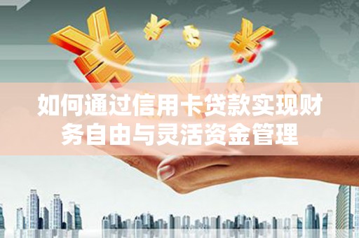 石排如何通过信用卡贷款实现财务自由与灵活资金管理