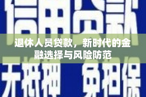 石排退休人员贷款，新时代的金融选择与风险防范