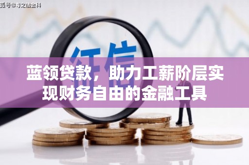 石排蓝领贷款，助力工薪阶层实现财务自由的金融工具