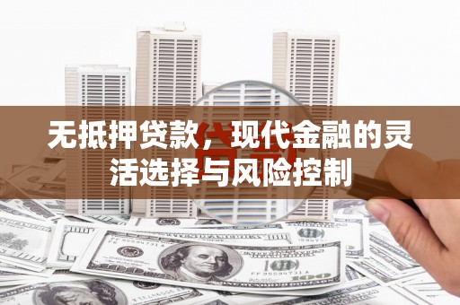 石排无抵押贷款，现代金融的灵活选择与风险控制