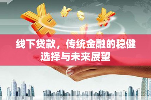 石排线下贷款，传统金融的稳健选择与未来展望