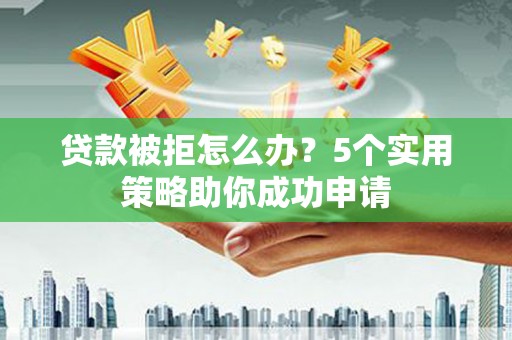 石排贷款被拒怎么办？5个实用策略助你成功申请